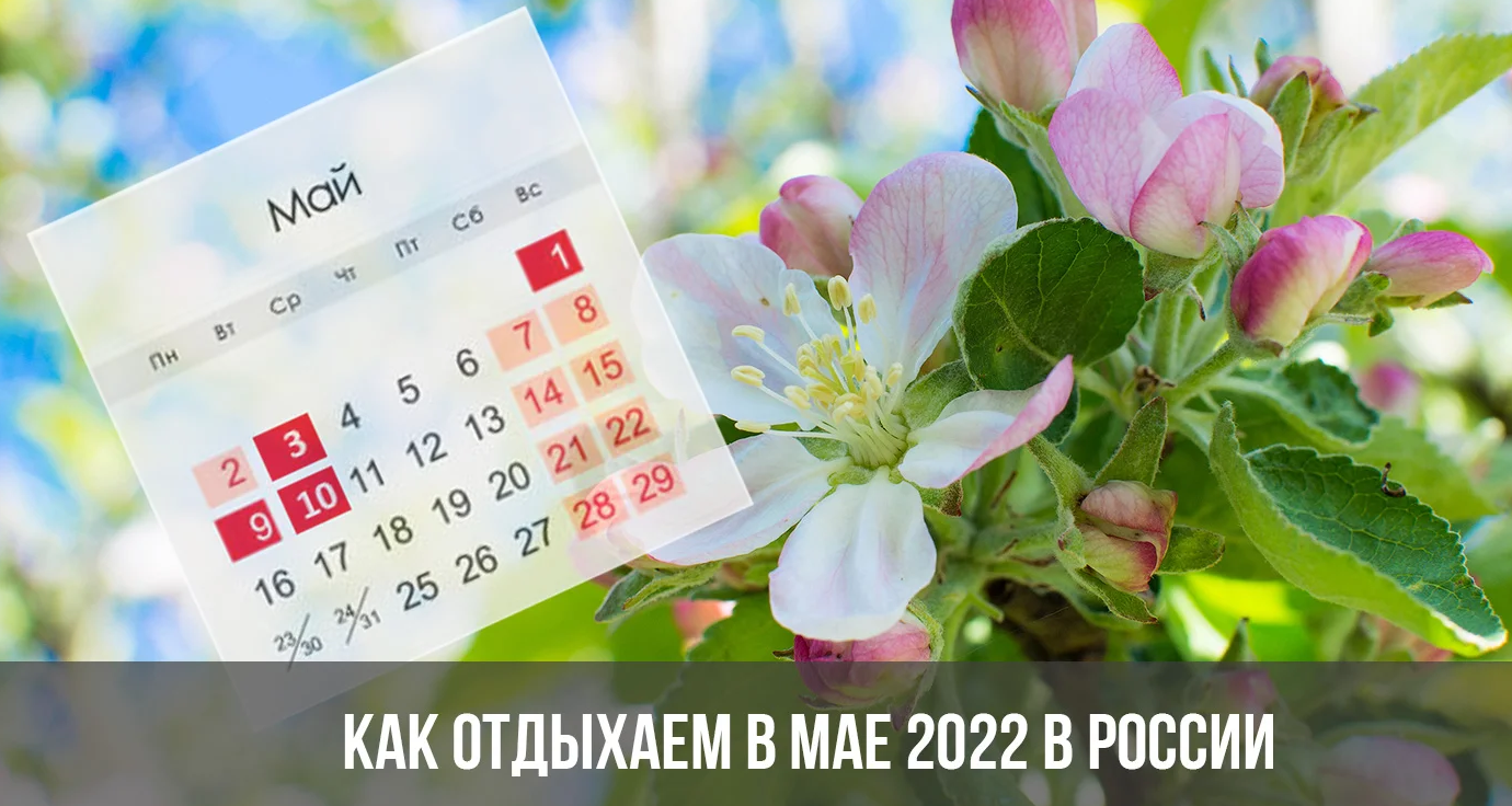 Как отдыхаем в мае 2022 г. : выходные продлены с 1 по 10 мая? Сколько отдыхаем в официальные праздничные, выходные дни? Выходные на 1 и 9 мая 2022 г.