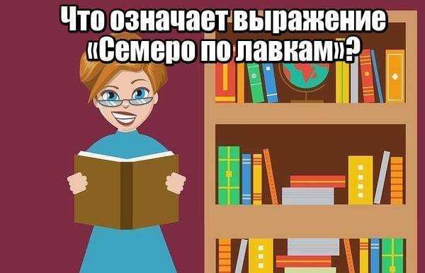 Что означает выражение «Семеро по лавкам» ?