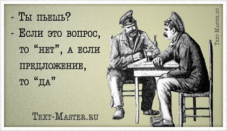 -Ты пьешь?-Если это вопрос, то "нет", а если предложение, то "Да"! Как я 150 рублей заработанные в день ВМФ на своей публикации, пропила на следующий!