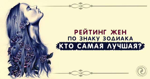 Рейтинг самых лучших жен по знаку зодиака. Кто же самая лучшая? А вы попали в этот список?