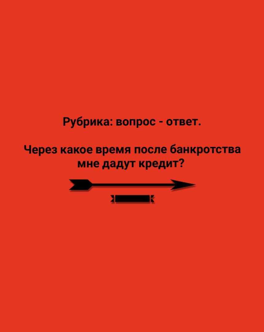 Рубрика: вопрос – ответ. Через какое время после банкротства мне дадут кредит?