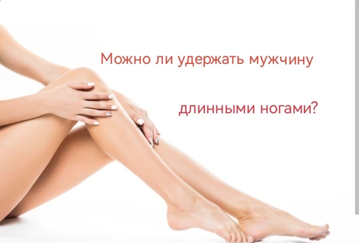 Почему все красивые бабы - стервы? И можно ли удержать мужчину длинными ногами...