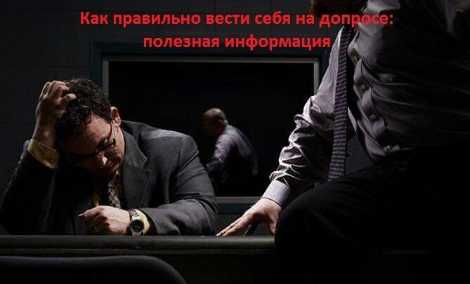 Как правильно вести себя на допросе: полезная информация