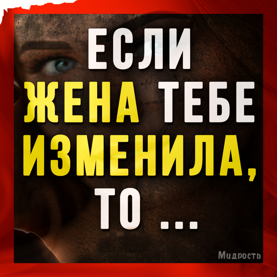 Чётко сказал классик: "Если жена тебе изменила, то ..."! Прислушайтесь к мудрой цитате, и всё у Вас будет хорошо!