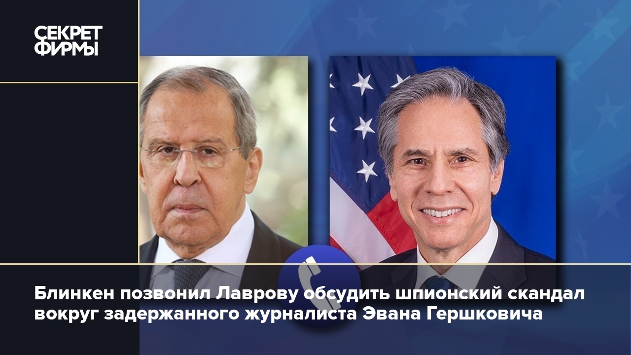 Диалог между США и Россией: госсекретарь Энтони Блинкен и министр иностранных дел Сергей Лавров обсуждают задержание журналиста