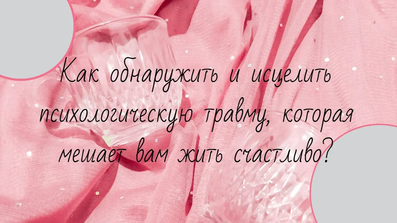 Как обнаружить и исцелить психологическую травму, которая мешает вам жить счастливо?