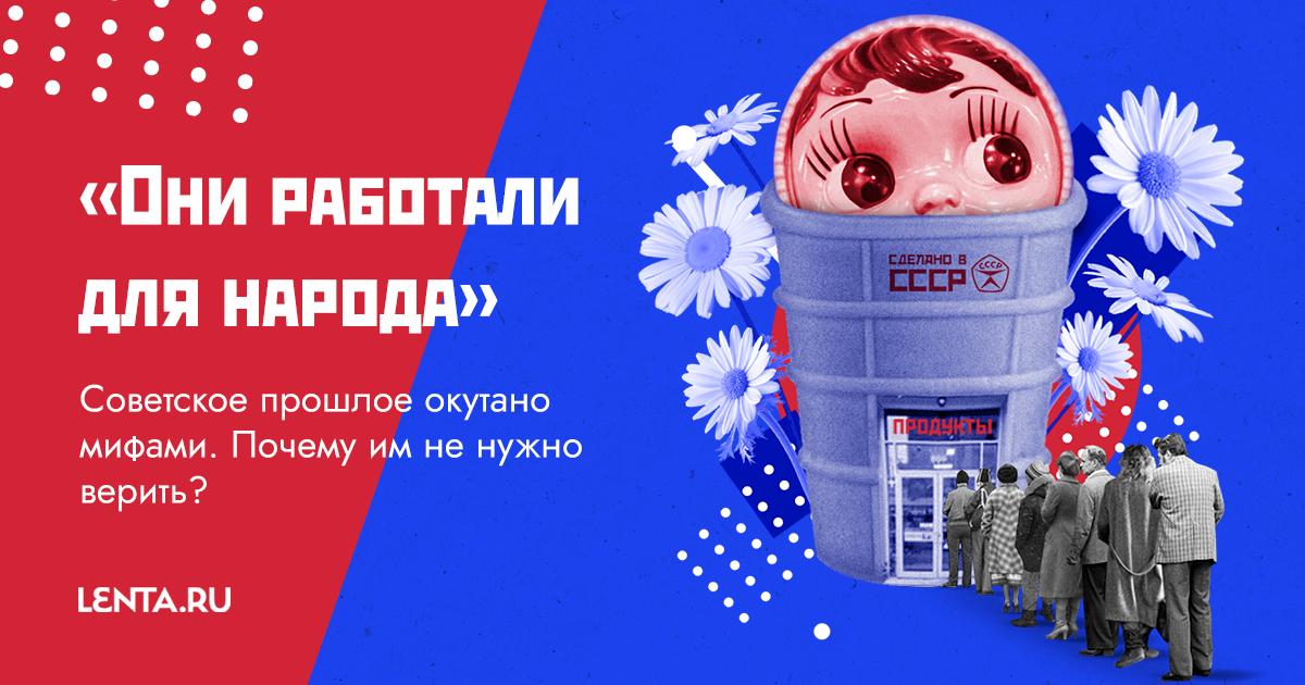 «Они работали для народа»: советское прошлое превращается в мифы. Почему им не надо верить?