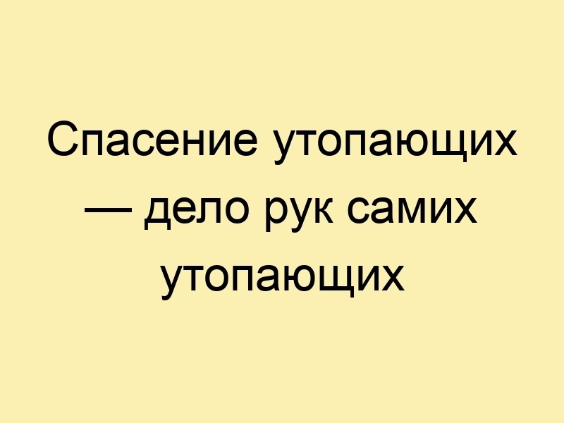 Спасение утопающих дело рук самих утопающих