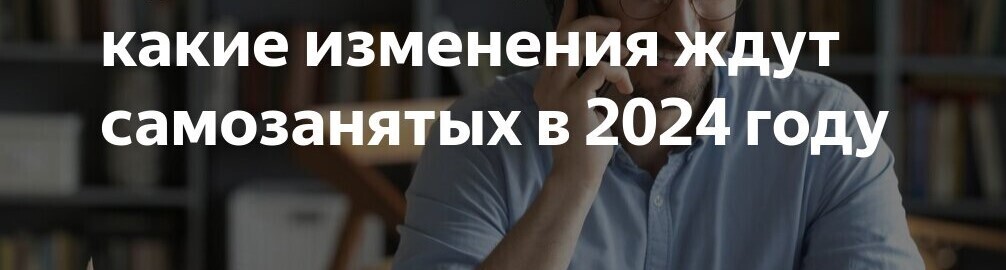 Новые изменения для самозанятых в 2024 году