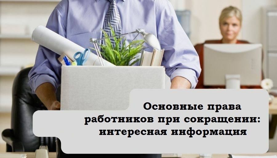 Основные права работников при сокращении: интересная информация