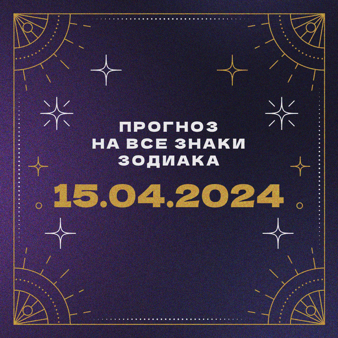 Прогноз на все знаки зодиака: 15.04.2024