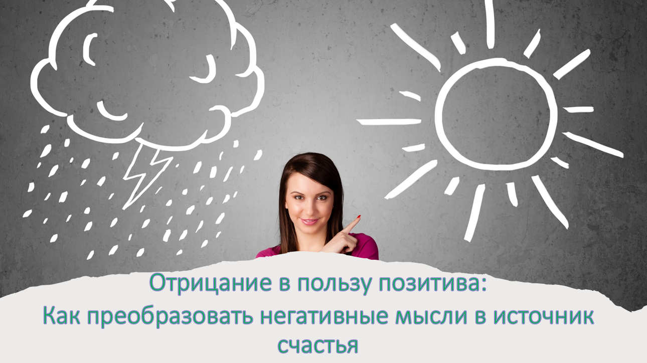 Отрицание в пользу позитива: Как преобразовать негативные мысли в источник счастья