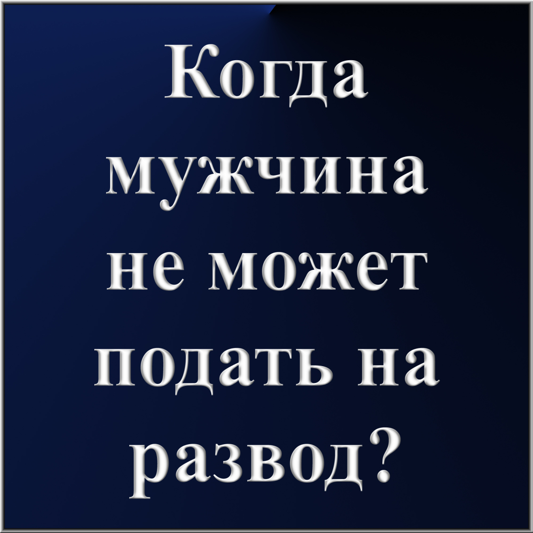 Когда мужчина не может подать на развод? | Бахтиева Гюзель Шавкятовна, 31  мая 2024