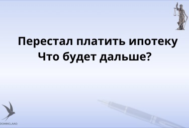 Перестал платить ипотеку. Что будет дальше?