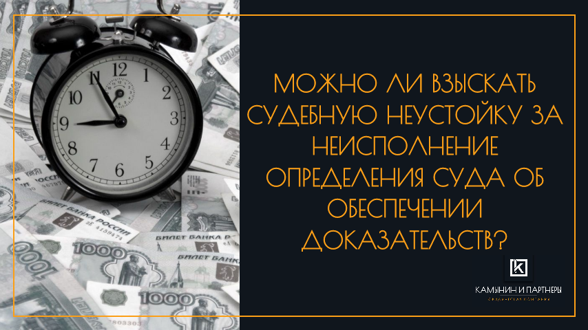 Можно ли взыскать судебную неустойку за неисполнение определения суда об обеспечении доказательств?