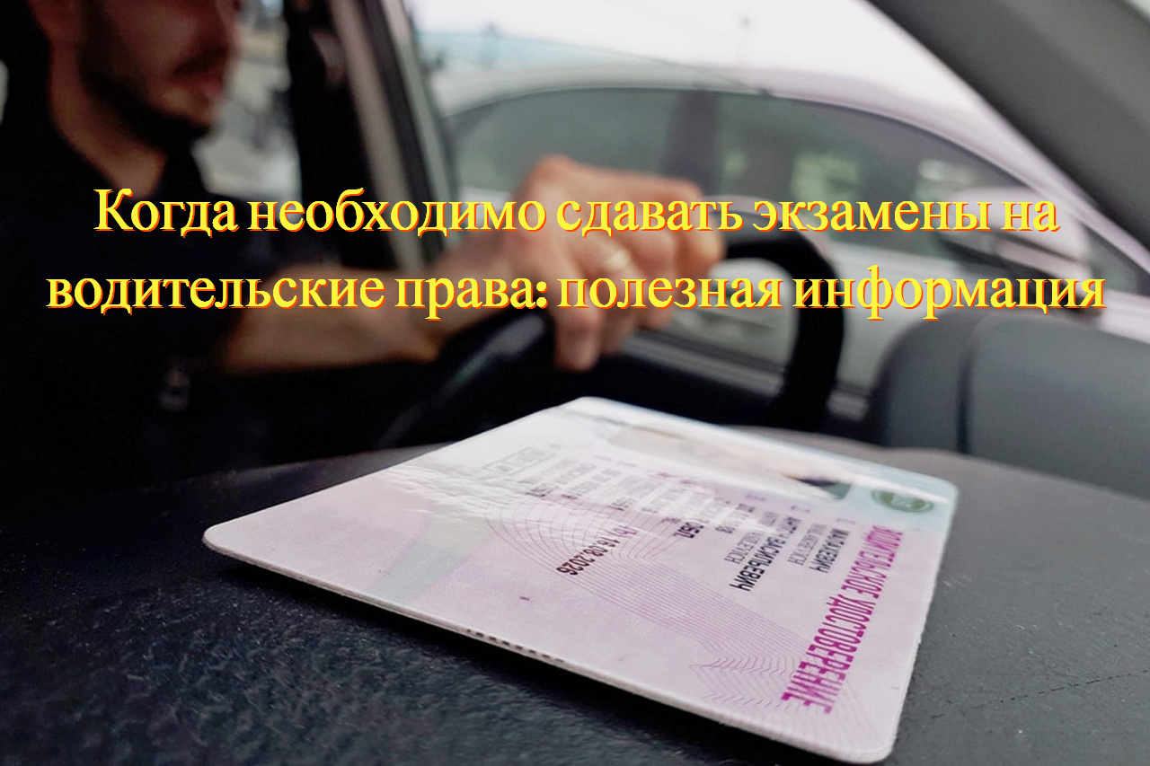 Когда необходимо сдавать экзамены на водительские права: полезная информация