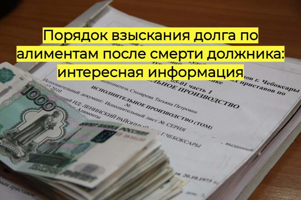 Порядок взыскания долга по алиментам после смерти должника: интересная информация