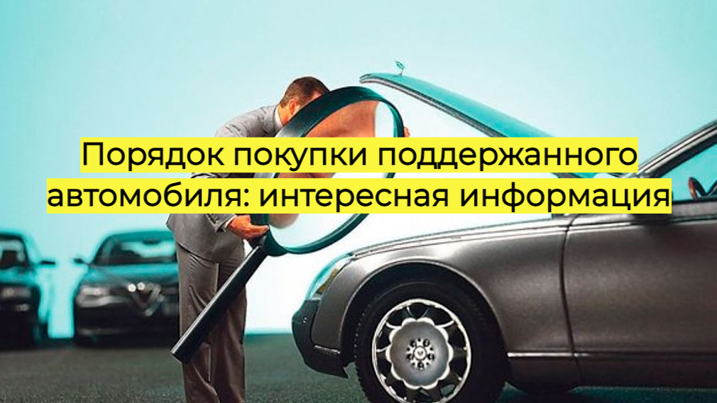 Порядок покупки подержанного автомобиля: интересная информация