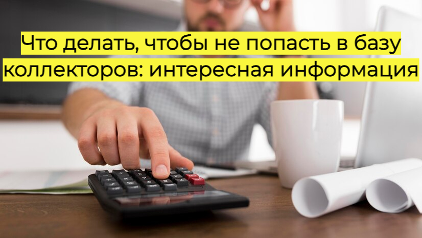 Что делать, чтобы не попасть в базу коллекторов: интересная информация