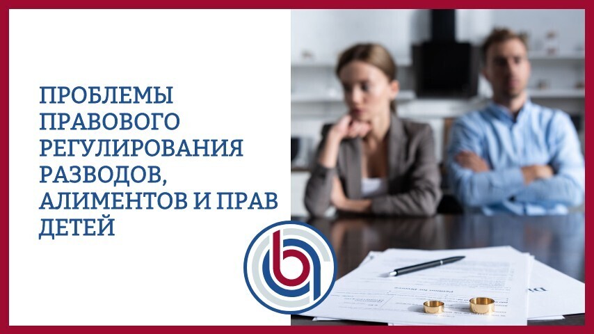 Проблемы правового регулирования разводов, алиментов и прав детей в сложившихся обстоятельствах