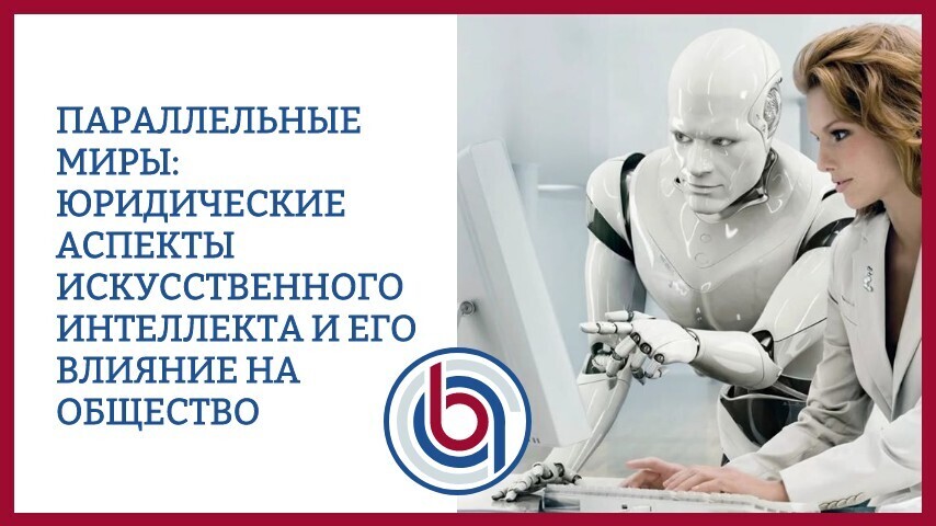 Параллельные миры: юридические аспекты искусственного интеллекта и его влияние на общество