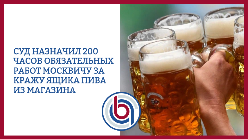 Суд назначил 200 часов обязательных работ москвичу за кражу ящика пива из магазина