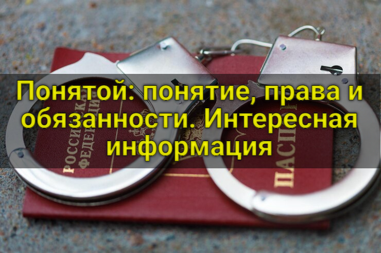 Понятой: понятие, права и обязанности. Интересная информация