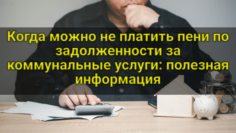Когда можно не платить пени по задолженности за коммунальные услуги: полезная информация