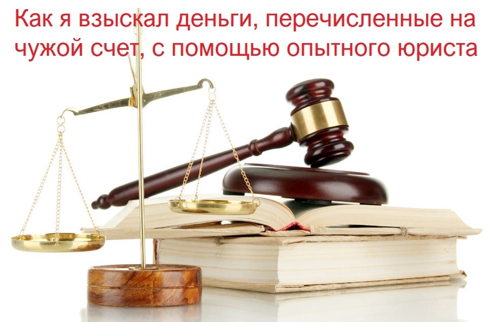 Взыскание денег, перечисленных на чужой счет, через суд с помощью опытного юриста