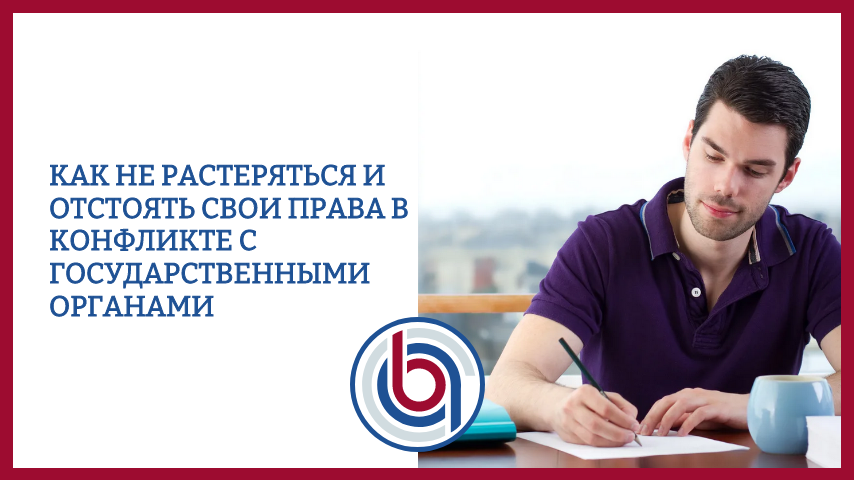Как не растеряться и отстоять свои права в конфликте с государственными органами