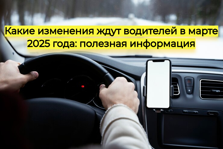 Какие изменения ждут водителей в марте 2025 года: полезная информация