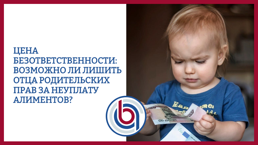 Цена безответственности: возможно ли лишить отца родительских прав за неуплату алиментов?