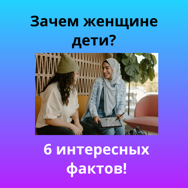 Зачем женщине дети - 6 интересных фактов
