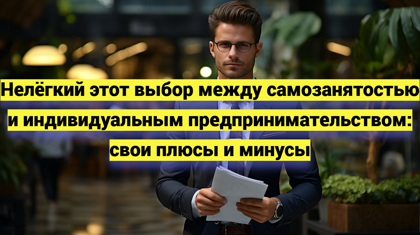 Нелёгкий этот выбор между самозанятостью и индивидуальным предпринимательством: свои плюсы и минусы