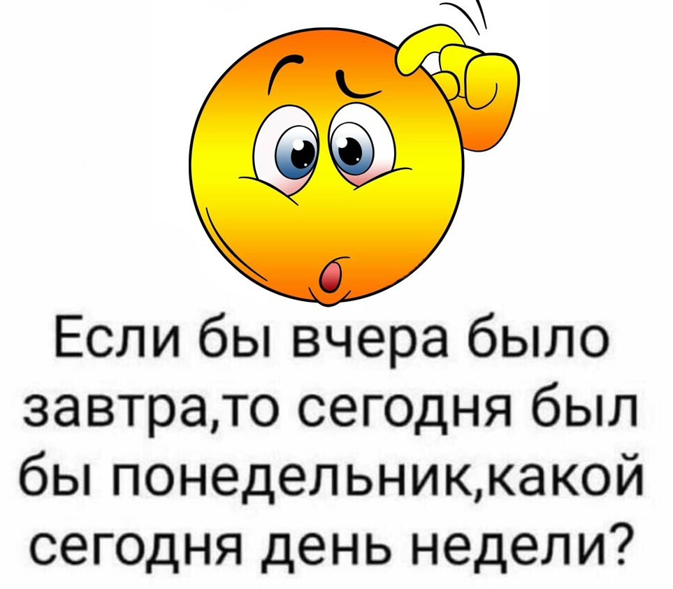 Если бы вчера было завтра, то сегодня был бы понедельник...