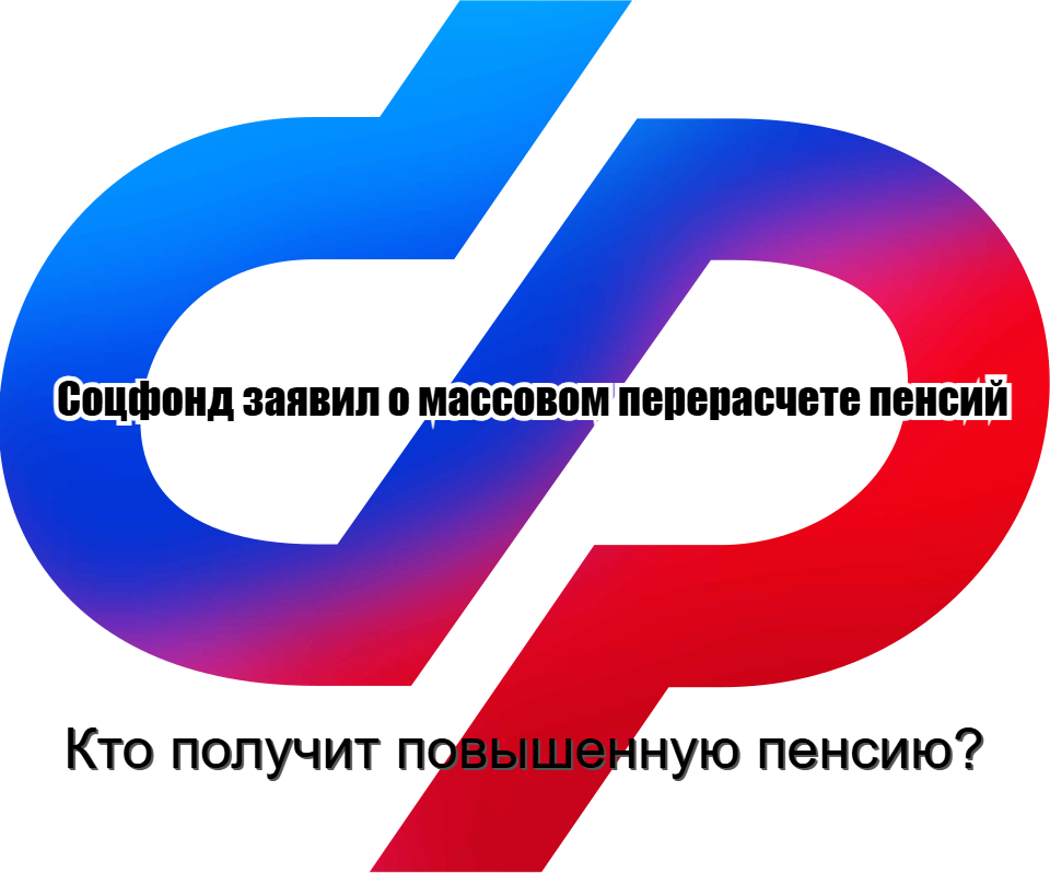 Соцфонд заявил о массовом перерасчете пенсий. Кто получит повышенную пенсию?