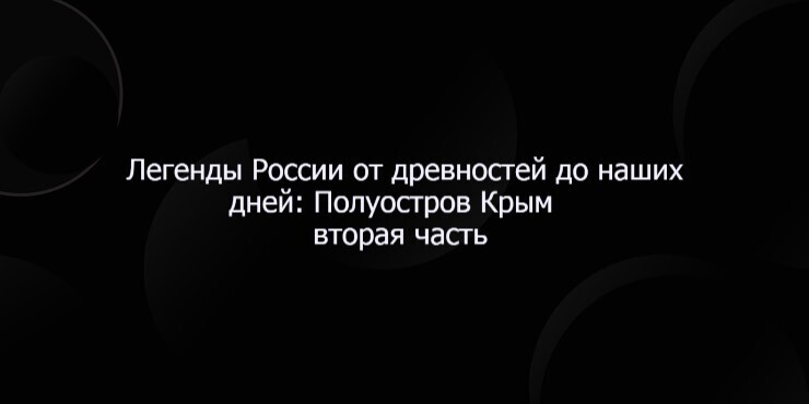 Легенды России от древностей до наших дней: Полуостров Крым часть вторая