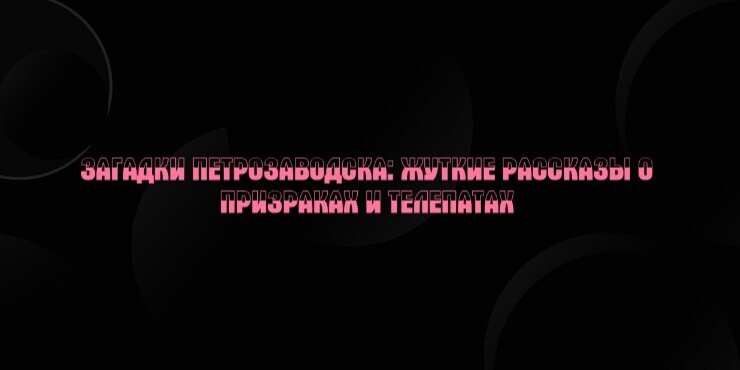 Загадки Петрозаводска: жуткие рассказы о призраках и телепатах