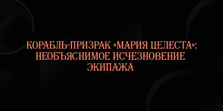 Корабль-призрак «Мария Целеста»: необъяснимое исчезновение экипажа