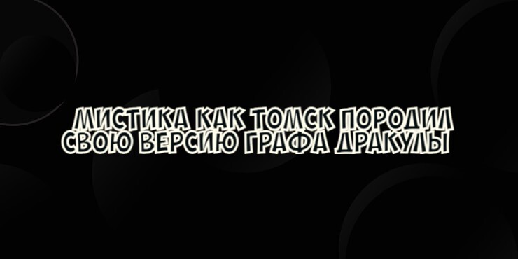 Мистика Как Томск породил свою версию графа Дракулы