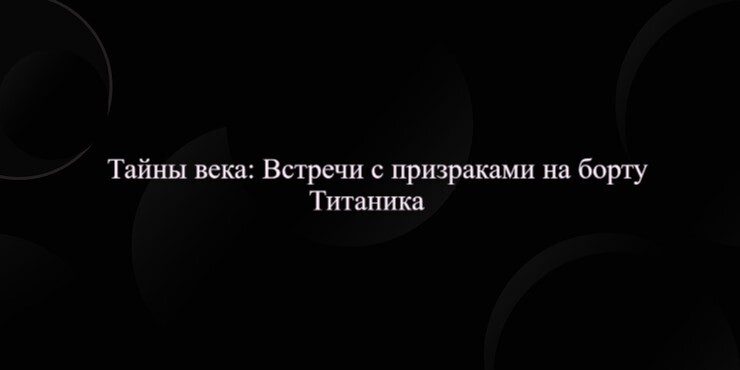 Тайны века: Встречи с призраками на борту Титаника