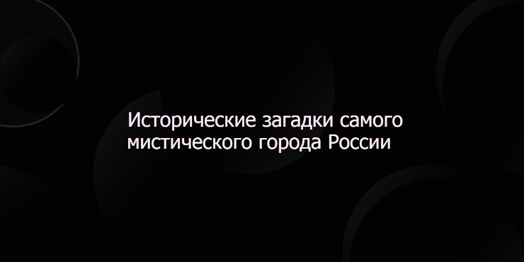 Исторические загадки самого мистического города России