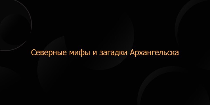 Северные мифы и загадки Архангельска