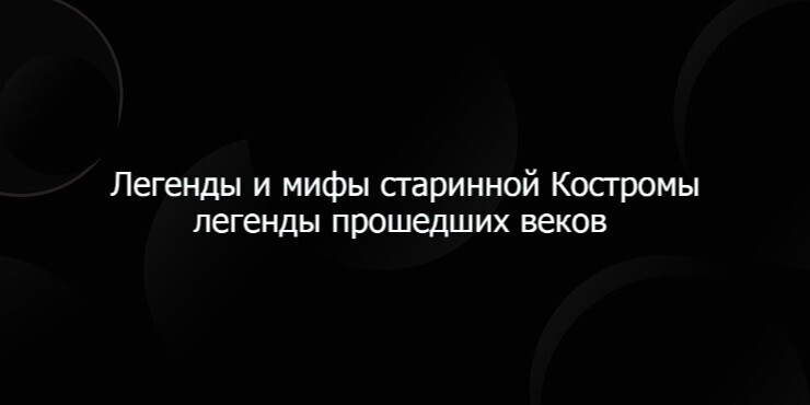 Легенды и мифы старинной Костромы легенды прошедших веков
