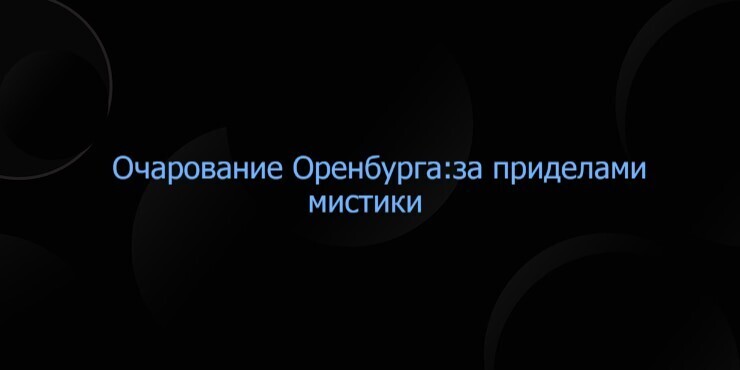 Очарование Оренбурга:за приделами мистики