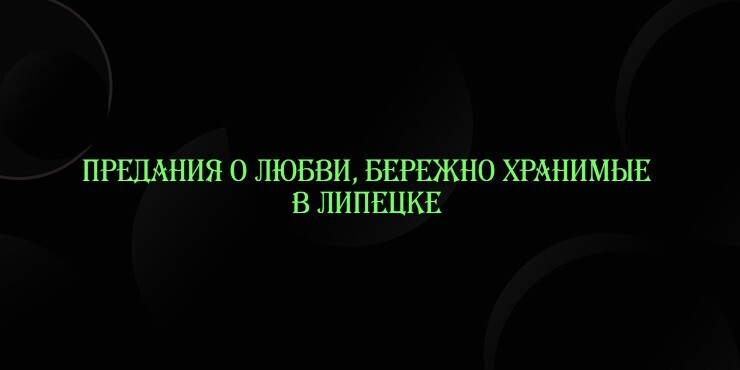 Предания о любви, бережно хранимые в Липецке