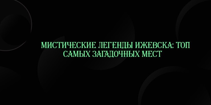 Мистические легенды Ижевска: топ самых загадочных мест