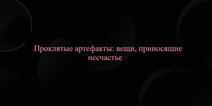 Проклятые артефакты: вещи, приносящие несчастье
